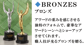 ブロンズ　アワードの重みを感じさせる独特のフォルムで、豪華なアワードシーンへとショーアップさせてくれます。職人技が光るブロンズを贈る。